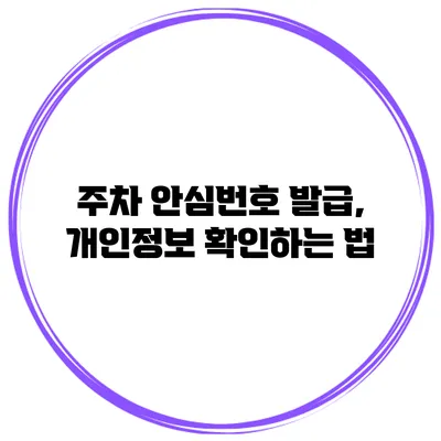 주차 안심번호 발급, 개인정보 확인하는 법