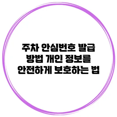 주차 안심번호 발급 방법 개인 정보를 안전하게 보호하는 법
