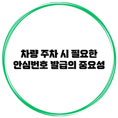 차량 주차 시 필요한 안심번호 발급의 중요성