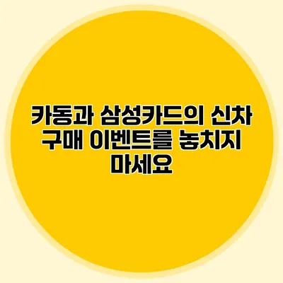 카동과 삼성카드의 신차 구매 이벤트를 놓치지 마세요
