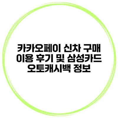 카카오페이 신차 구매 이용 후기 및 삼성카드 오토캐시백 정보