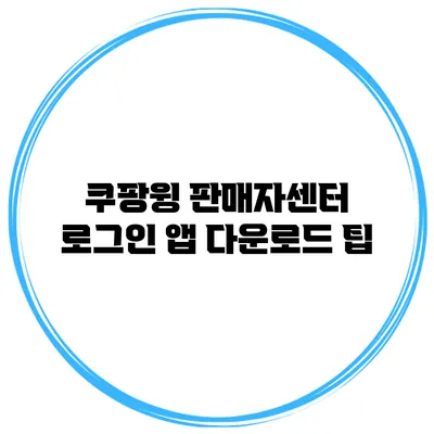 쿠팡윙 판매자센터 로그인 앱 다운로드 팁