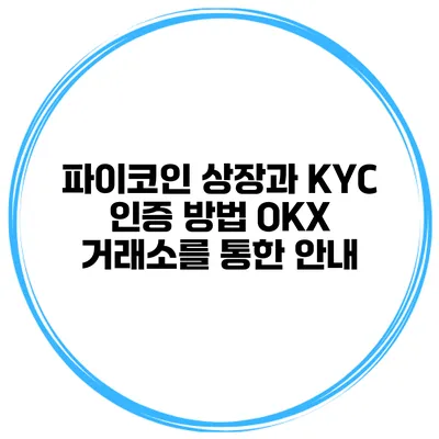 파이코인 상장과 KYC 인증 방법 OKX 거래소를 통한 안내