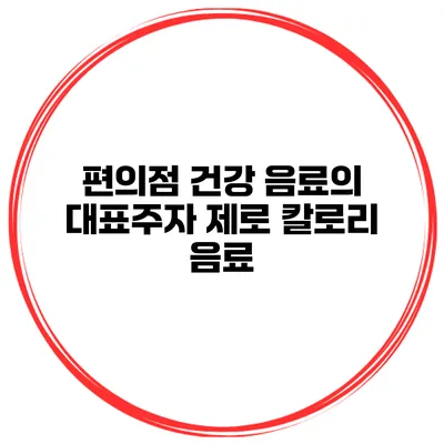 편의점 건강 음료의 대표주자 제로 칼로리 음료
