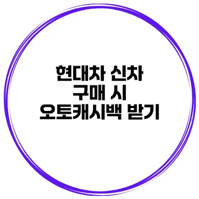 현대차 신차 구매 시 오토캐시백 받기