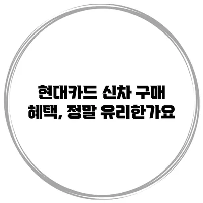 현대카드 신차 구매 혜택, 정말 유리한가요?