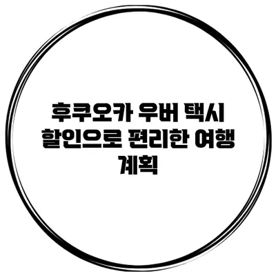 후쿠오카 우버 택시 할인으로 편리한 여행 계획
