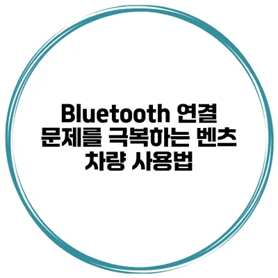 Bluetooth 연결 문제를 극복하는 벤츠 차량 사용법