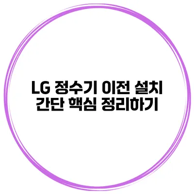 LG 정수기 이전 설치 간단 핵심 정리하기