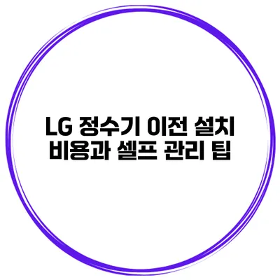 LG 정수기 이전 설치 비용과 셀프 관리 팁