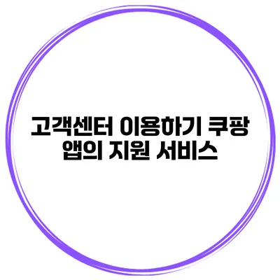 고객센터 이용하기 쿠팡 앱의 지원 서비스