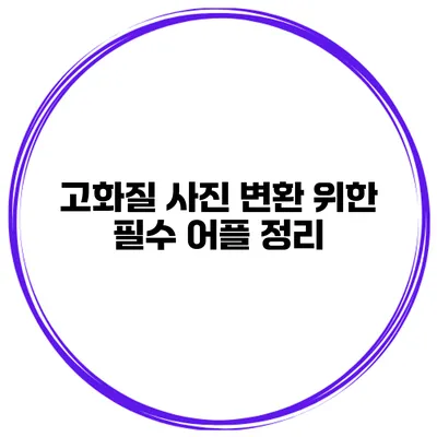고화질 사진 변환 위한 필수 어플 정리