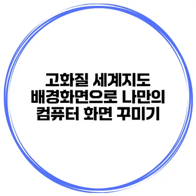 고화질 세계지도 배경화면으로 나만의 컴퓨터 화면 꾸미기