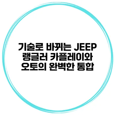 기술로 바뀌는 JEEP 랭글러 카플레이와 오토의 완벽한 통합