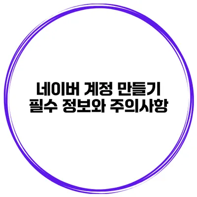 네이버 계정 만들기 필수 정보와 주의사항