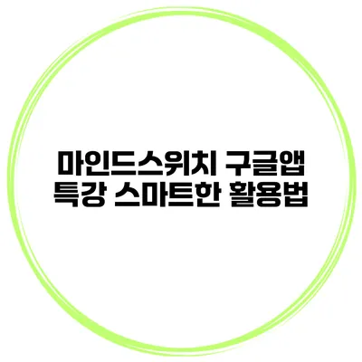 마인드스위치 구글앱 특강 스마트한 활용법