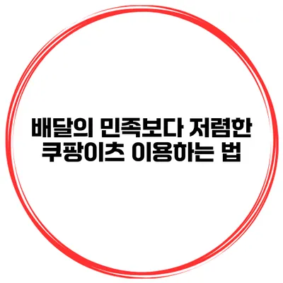 배달의 민족보다 저렴한 쿠팡이츠 이용하는 법