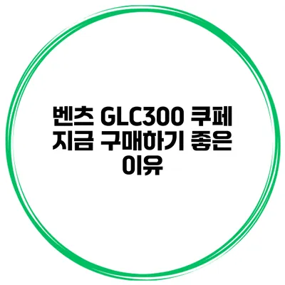 벤츠 GLC300 쿠페 지금 구매하기 좋은 이유