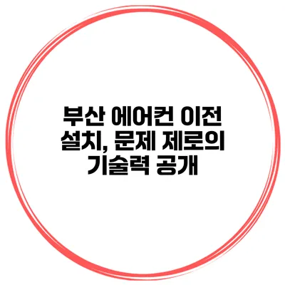 부산 에어컨 이전 설치, 문제 제로의 기술력 공개