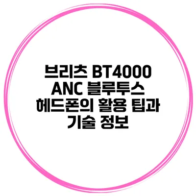 브리츠 BT4000 ANC 블루투스 헤드폰의 활용 팁과 기술 정보