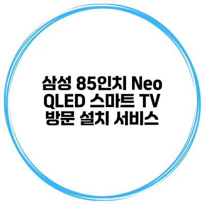 삼성 85인치 Neo QLED 스마트 TV 방문 설치 서비스