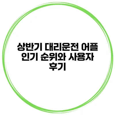상반기 대리운전 어플 인기 순위와 사용자 후기