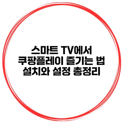 스마트 TV에서 쿠팡플레이 즐기는 법 설치와 설정 총정리