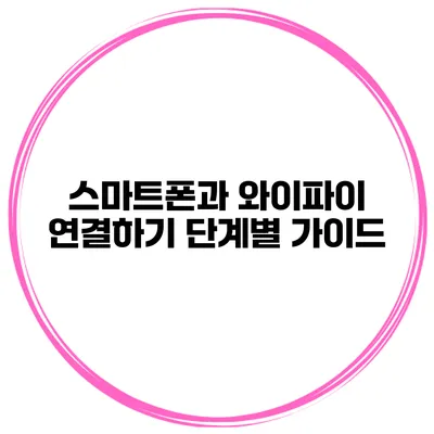 스마트폰과 와이파이 연결하기 단계별 가이드