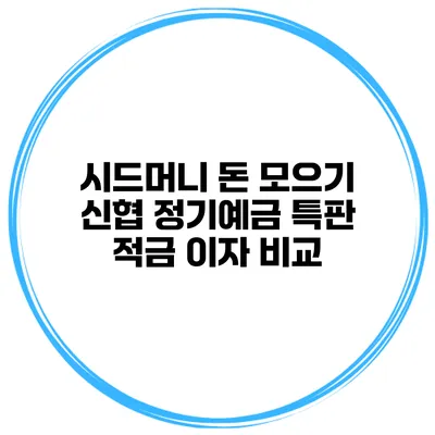 시드머니 돈 모으기 신협 정기예금 특판 적금 이자 비교