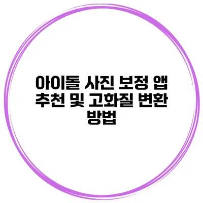 아이돌 사진 보정 앱 추천 및 고화질 변환 방법
