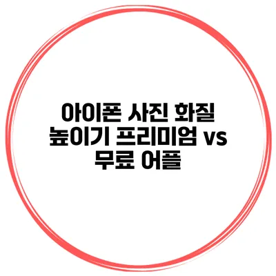 아이폰 사진 화질 높이기 프리미엄 vs 무료 어플