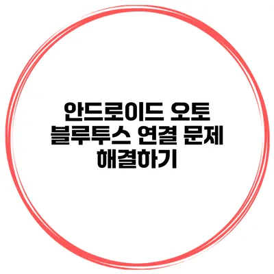 안드로이드 오토 블루투스 연결 문제 해결하기