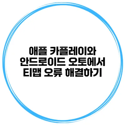 애플 카플레이와 안드로이드 오토에서 티맵 오류 해결하기