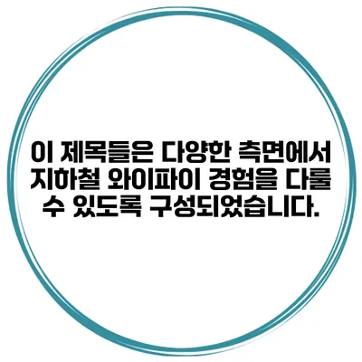 이 제목들은 다양한 측면에서 지하철 와이파이 경험을 다룰 수 있도록 구성되었습니다.