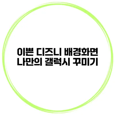 이쁜 디즈니 배경화면 나만의 갤럭시 꾸미기