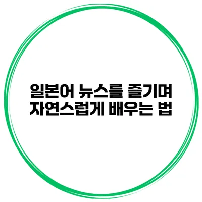 일본어 뉴스를 즐기며 자연스럽게 배우는 법