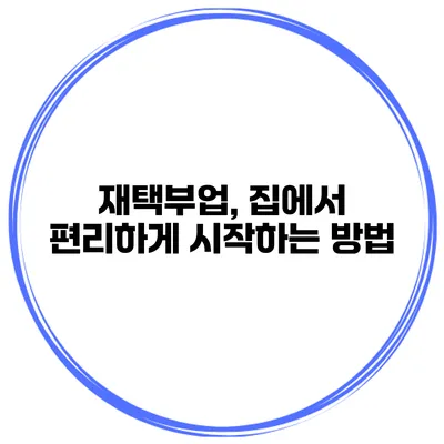 재택부업, 집에서 편리하게 시작하는 방법