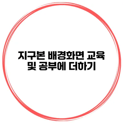 지구본 배경화면 교육 및 공부에 더하기