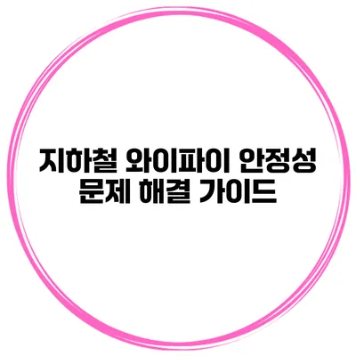 지하철 와이파이 안정성 문제 해결 가이드