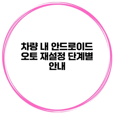 차량 내 안드로이드 오토 재설정 단계별 안내