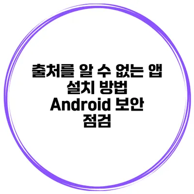 출처를 알 수 없는 앱 설치 방법 Android 보안 점검