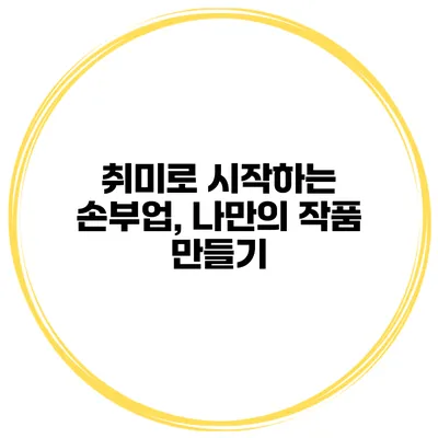 취미로 시작하는 손부업, 나만의 작품 만들기