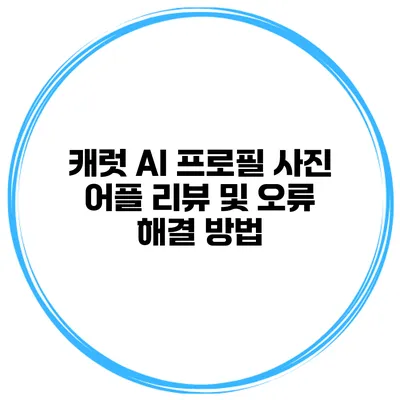 캐럿 AI 프로필 사진 어플 리뷰 및 오류 해결 방법