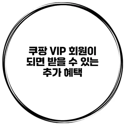 쿠팡 VIP 회원이 되면 받을 수 있는 추가 혜택