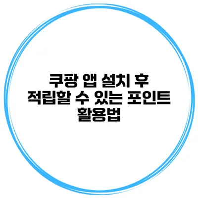 쿠팡 앱 설치 후 적립할 수 있는 포인트 활용법